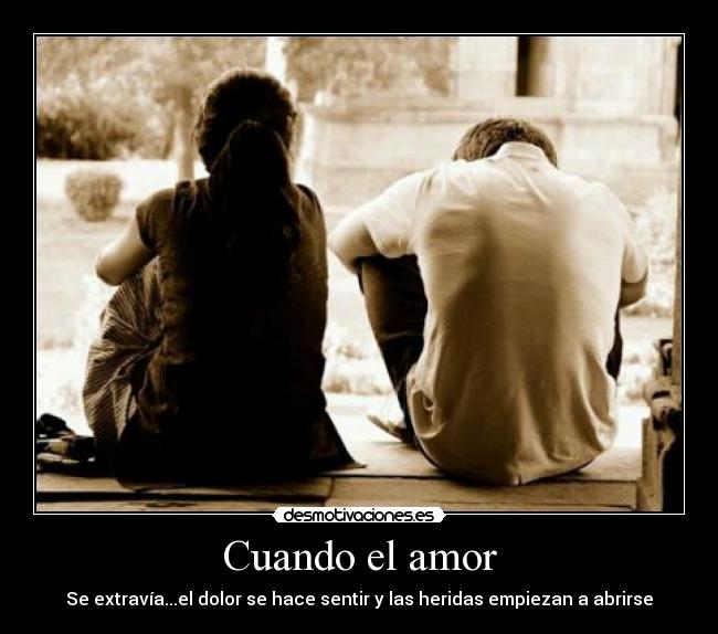 Cuando el amor - Se extravía...el dolor se hace sentir y las heridas empiezan a abrirse
