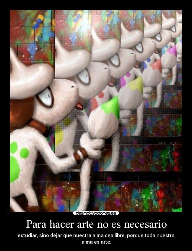 Para hacer arte no es necesario - estudiar, sino dejar que nuestra alma sea libre, porque toda nuestra alma es arte.