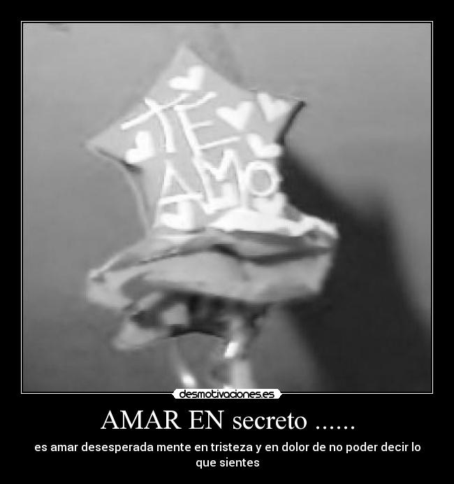 AMAR EN secreto ...... - es amar desesperada mente en tristeza y en dolor de no poder decir lo que sientes