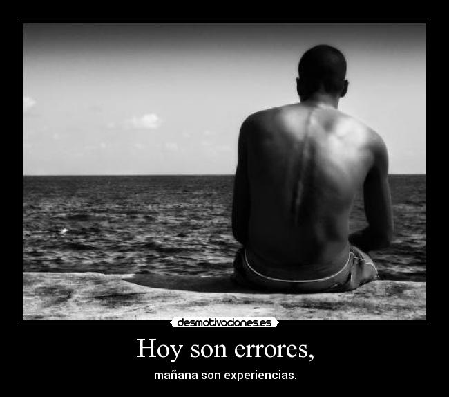Hoy son errores, - mañana son experiencias.
