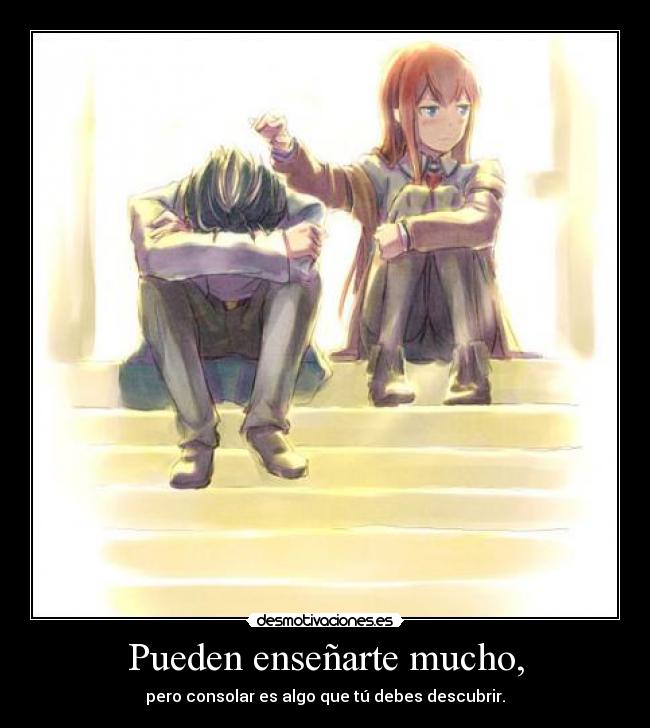 Pueden enseñarte mucho, - pero consolar es algo que tú debes descubrir.