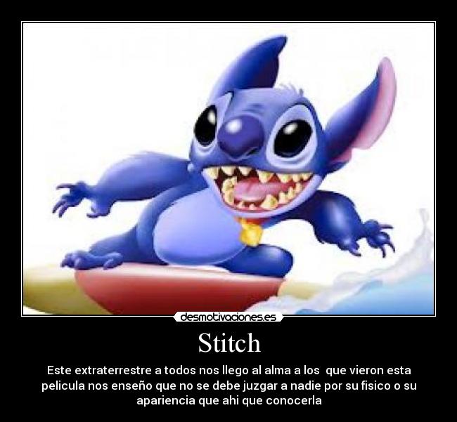 Stitch - Este extraterrestre a todos nos llego al alma a los que vieron esta
pelicula nos enseño que no se debe juzgar a nadie por su fisico o su
apariencia que ahi que conocerla