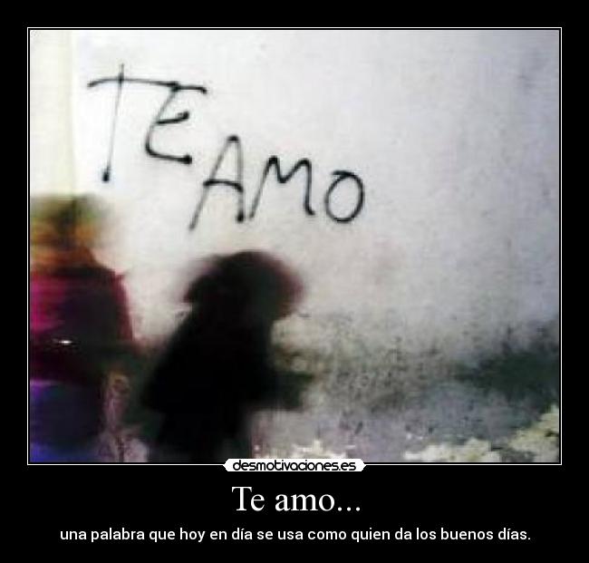 Te amo... - una palabra que hoy en día se usa como quien da los buenos días.