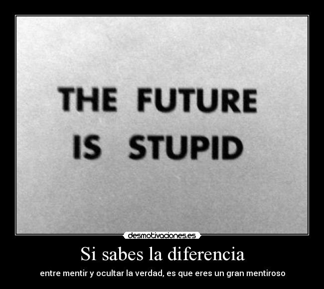 Si sabes la diferencia - entre mentir y ocultar la verdad, es que eres un gran mentiroso