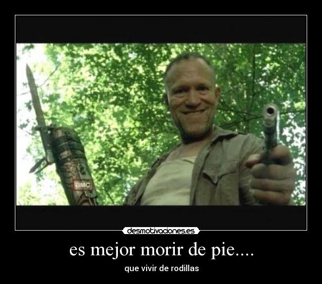 es mejor morir de pie.... -
