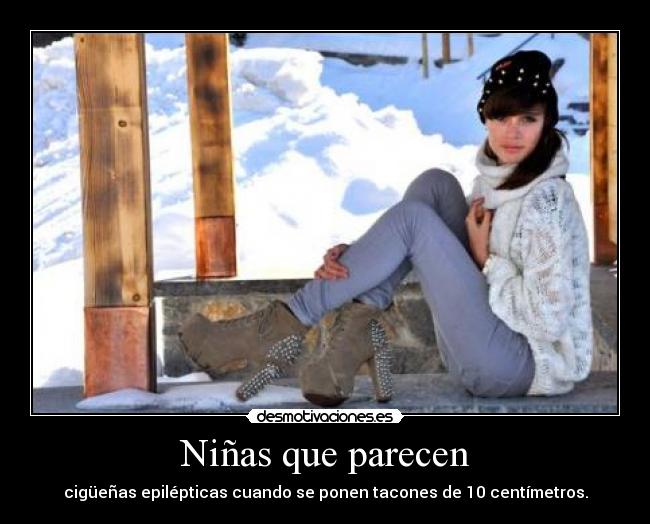 Niñas que parecen - cigüeñas epilépticas cuando se ponen tacones de 10 centímetros.