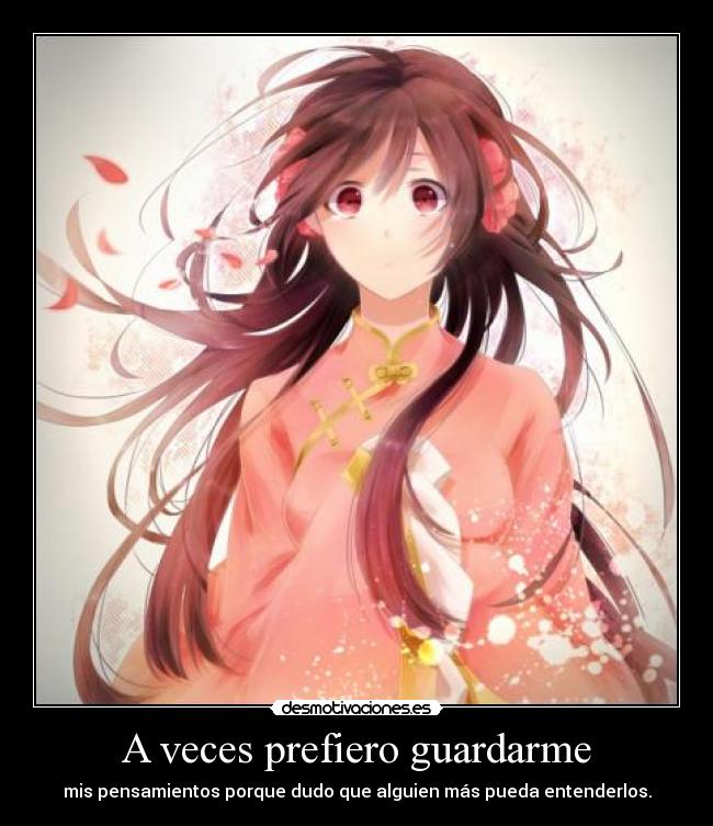 A veces prefiero guardarme - mis pensamientos porque dudo que alguien más pueda entenderlos.