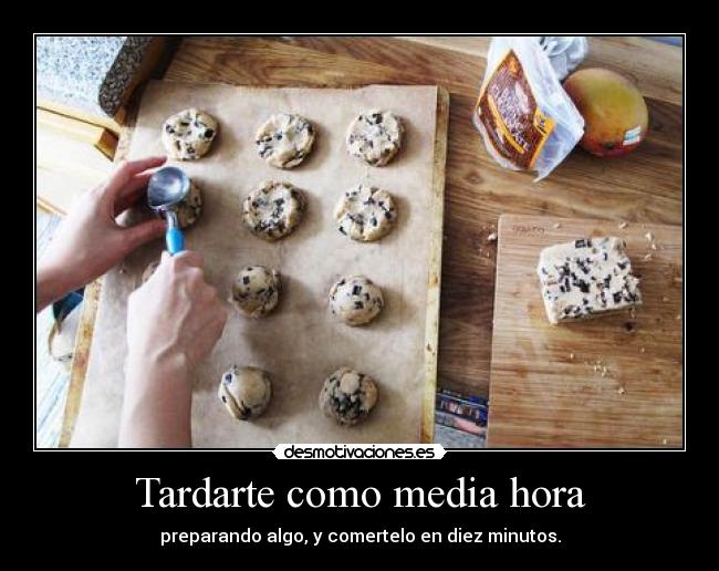 Tardarte como media hora - preparando algo, y comertelo en diez minutos.