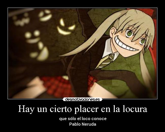 Hay un cierto placer en la locura - que sólo el loco conoce
Pablo Neruda