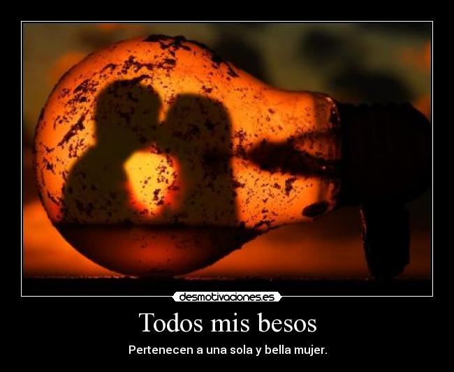 Todos mis besos - Pertenecen a una sola y bella mujer.