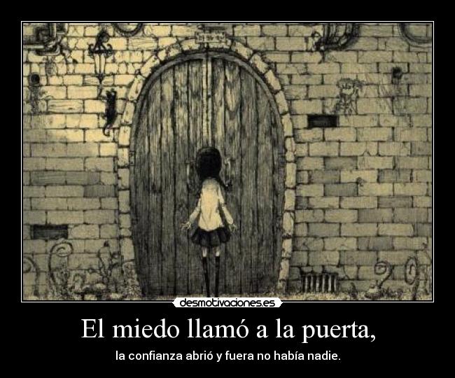 El miedo llamó a la puerta, - la confianza abrió y fuera no había nadie.