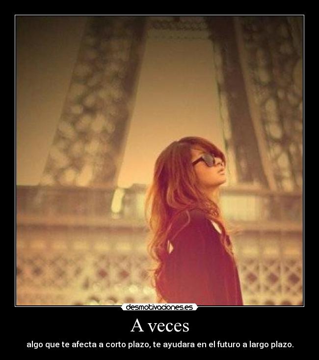 A veces - algo que te afecta a corto plazo, te ayudara en el futuro a largo plazo.