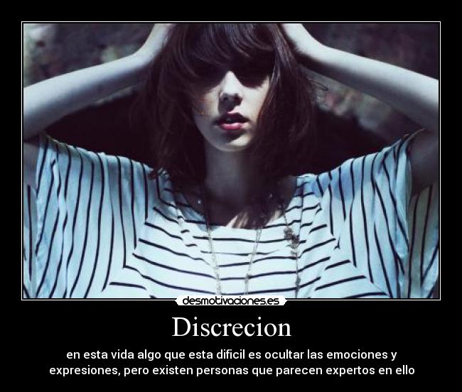 Discrecion - en esta vida algo que esta dificil es ocultar las emociones y
expresiones, pero existen personas que parecen expertos en ello