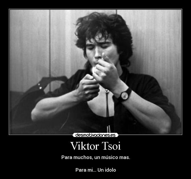 Viktor Tsoi - Para muchos, un músico mas.
Para mi... Un idolo