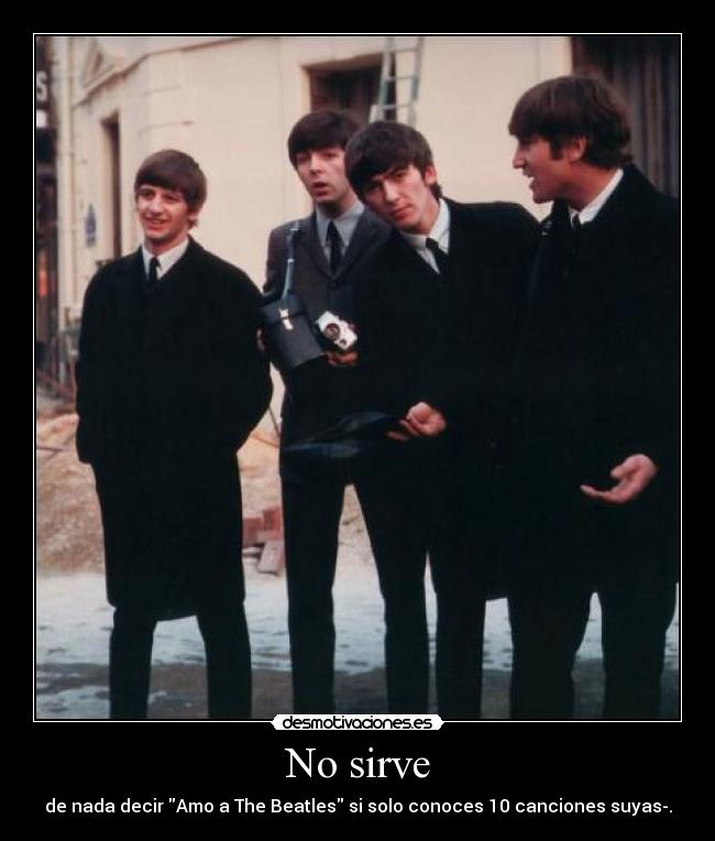 No sirve - de nada decir Amo a The Beatles si solo conoces 10 canciones suyas-.