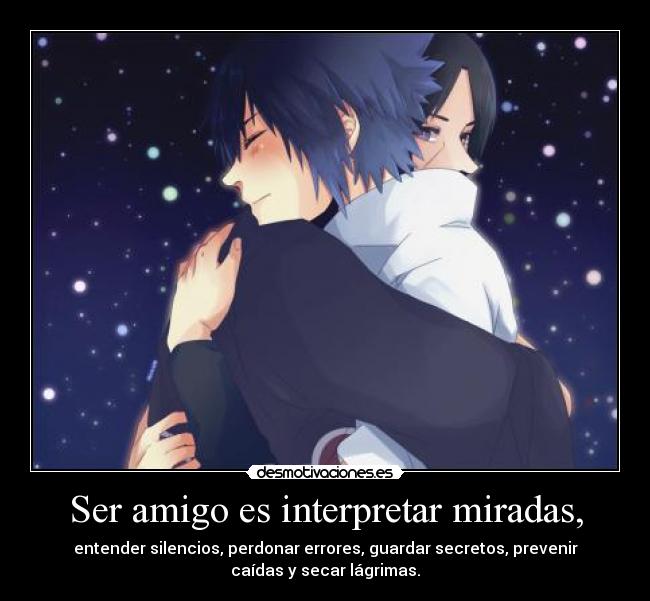 Ser amigo es interpretar miradas, - entender silencios, perdonar errores, guardar secretos, prevenir
caídas y secar lágrimas.