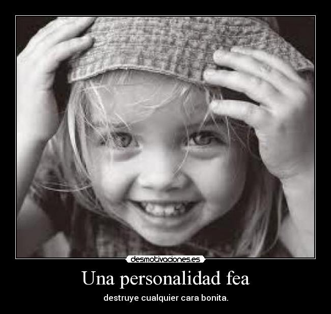 Una personalidad fea - destruye cualquier cara bonita.