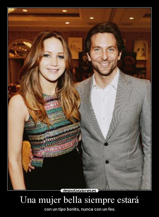 Una mujer bella siempre estará - con un tipo bonito, nunca con un feo.
