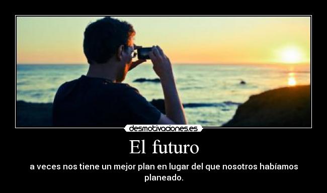 El futuro - a veces nos tiene un mejor plan en lugar del que nosotros habíamos planeado.