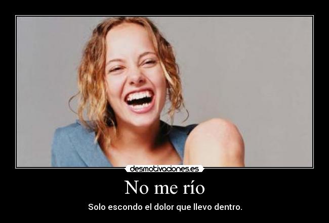 No me río - Solo escondo el dolor que llevo dentro.