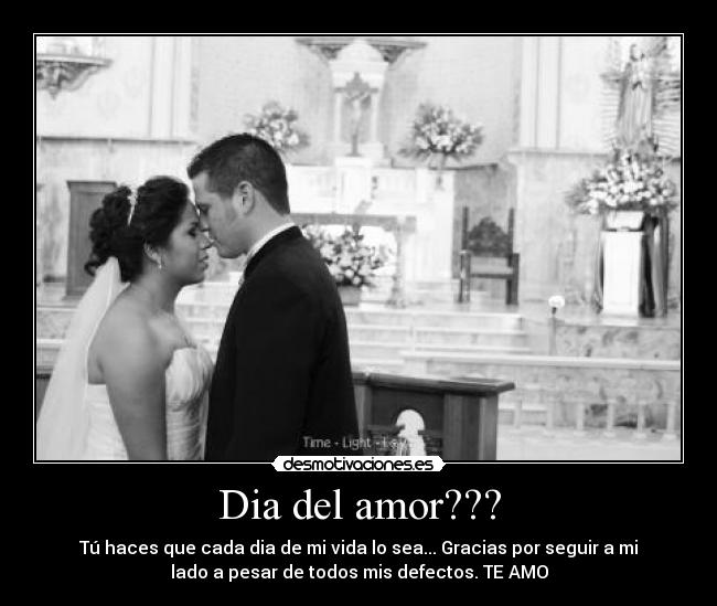 Dia del amor??? - Tú haces que cada dia de mi vida lo sea... Gracias por seguir a mi
lado a pesar de todos mis defectos. TE AMO