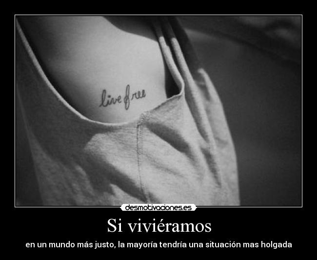 Si viviéramos - en un mundo más justo, la mayoría tendría una situación mas holgada