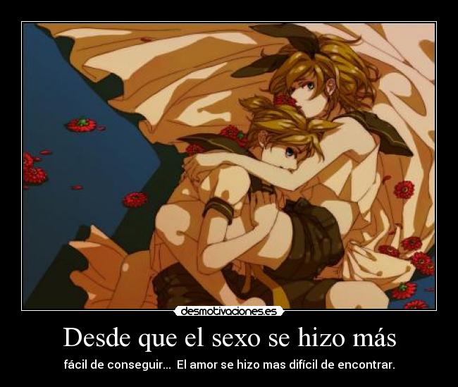 Desde que el sexo se hizo más - fácil de conseguir... El amor se hizo mas difícil de encontrar.