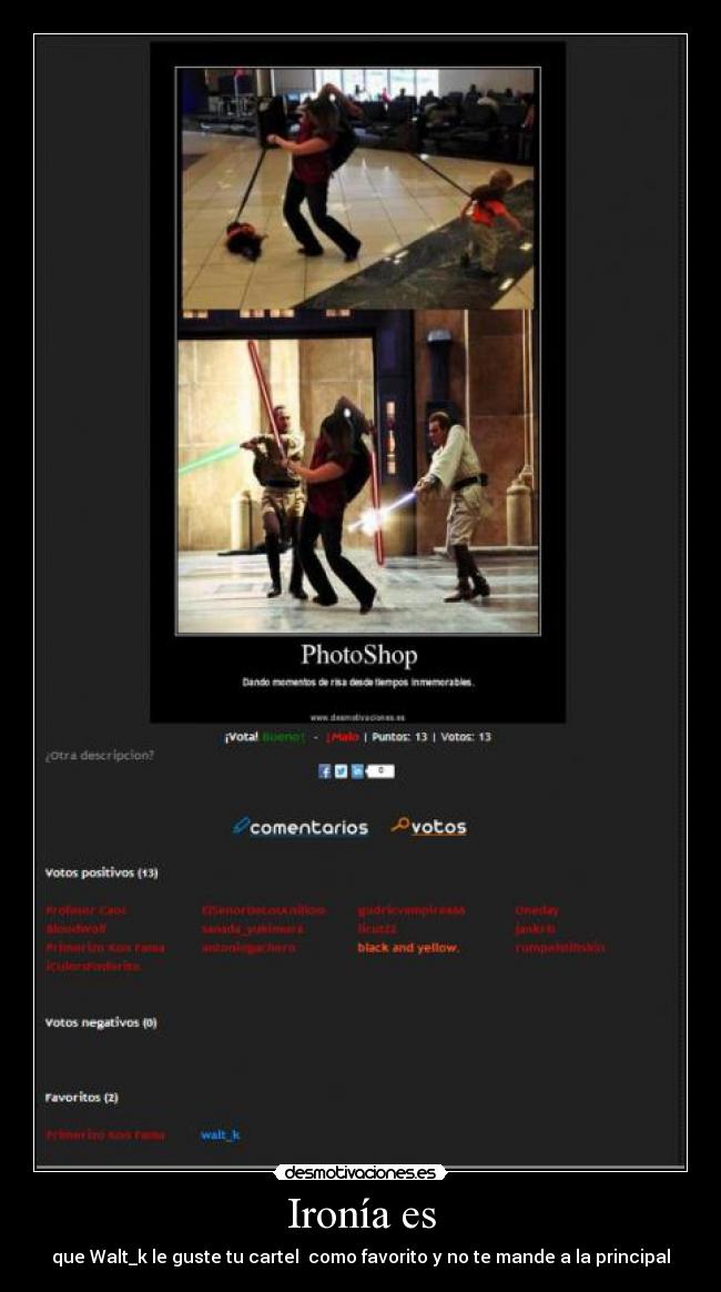 Ironía es - que Walt_k le guste tu cartel  como favorito y no te mande a la principal