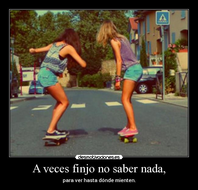 A veces finjo no saber nada, -