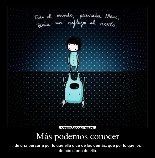 Más podemos conocer - de una persona por lo que ella dice de los demás, que por lo que los
demás dicen de ella.