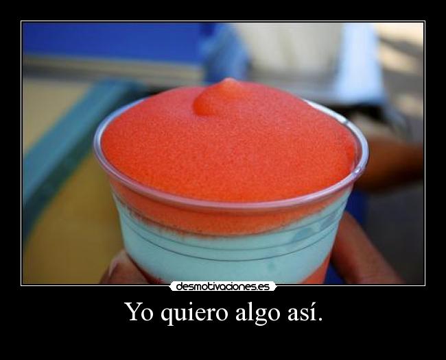 Yo quiero algo así. -