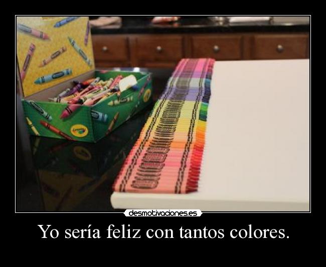 Yo sería feliz con tantos colores. -