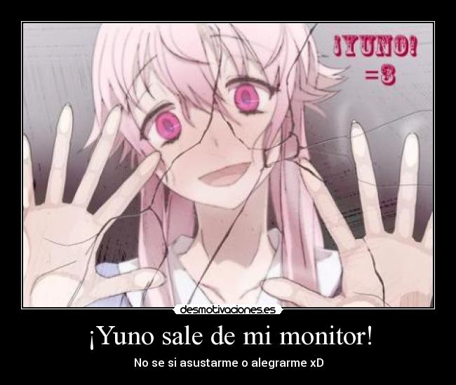 ¡Yuno sale de mi monitor! - No se si asustarme o alegrarme xD