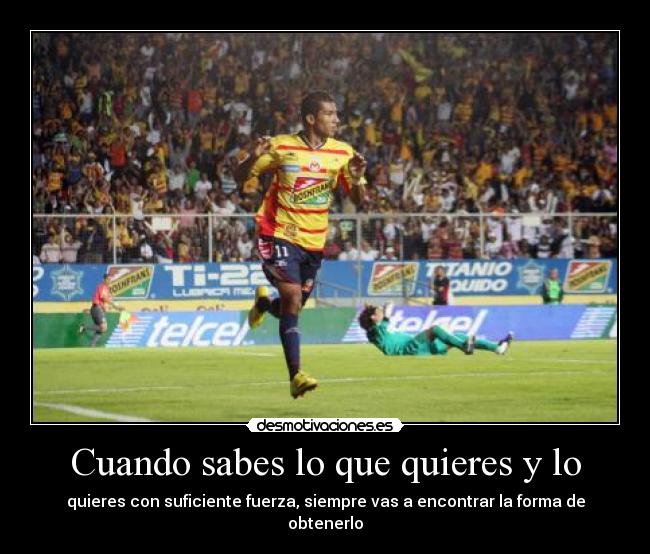 Cuando sabes lo que quieres y lo - quieres con suficiente fuerza, siempre vas a encontrar la forma de obtenerlo