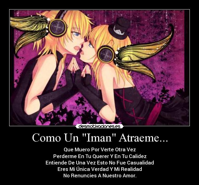 Como Un Iman Atraeme... - Que Muero Por Verte Otra Vez
Perderme En Tu Querer Y En Tu Calidez
Entiende De Una Vez Esto No Fue Casualidad
Eres Mi Única Verdad Y Mi Realidad
No Renuncies A Nuestro Amor.