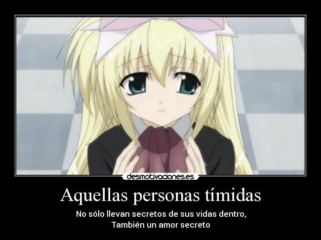 Aquellas personas tímidas - No sólo llevan secretos de sus vidas dentro,
También un amor secreto