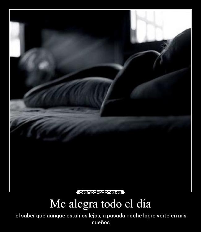 Me alegra todo el día - el saber que aunque estamos lejos,la pasada noche logré verte en mis sueños