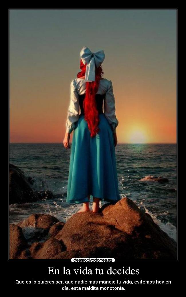 En la vida tu decides - Que es lo quieres ser, que nadie mas maneje tu vida, evitemos hoy en
día, esta maldita monotonía.