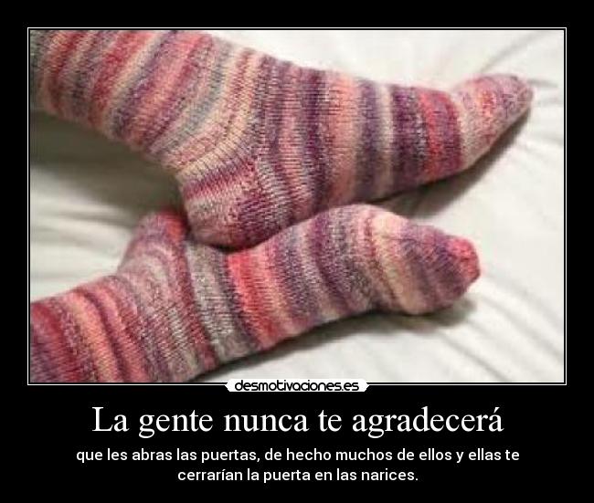 La gente nunca te agradecerá - que les abras las puertas, de hecho muchos de ellos y ellas te
cerrarían la puerta en las narices.