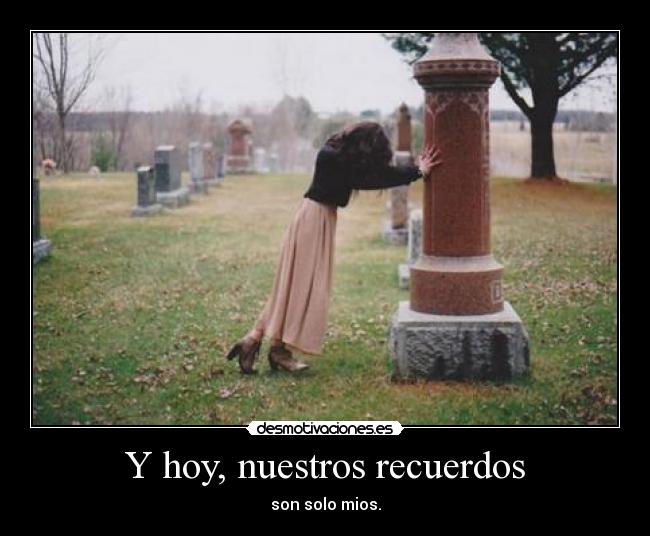 Y hoy, nuestros recuerdos -