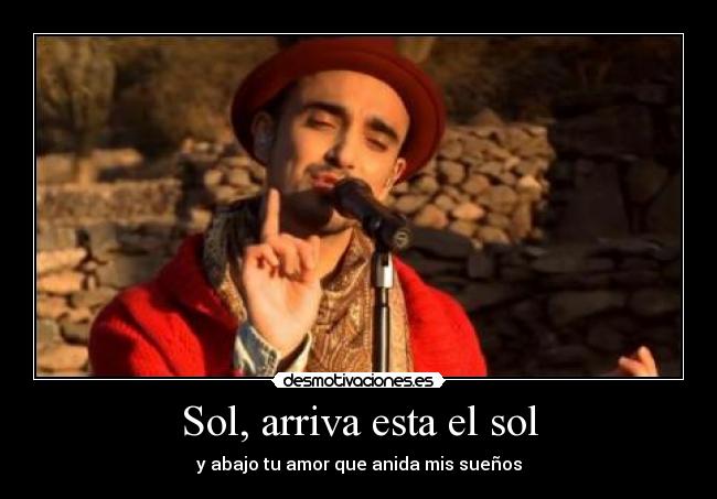 Sol, arriva esta el sol - y abajo tu amor que anida mis sueños