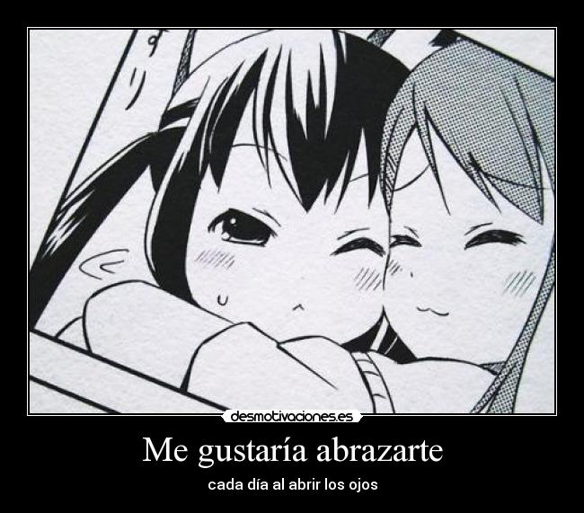 Me gustaría abrazarte - cada día al abrir los ojos