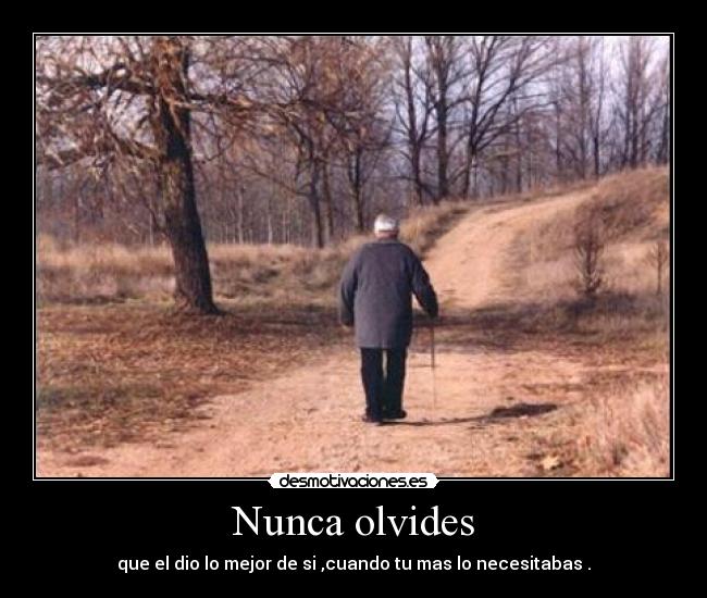 Nunca olvides - que el dio lo mejor de si ,cuando tu mas lo necesitabas .