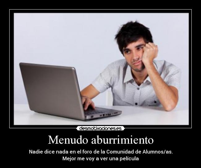 Menudo aburrimiento - Nadie dice nada en el foro de la Comunidad de Alumnos/as.
Mejor me voy a ver una película