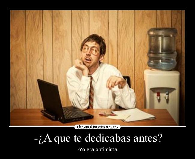-¿A que te dedicabas antes? - -Yo era optimista.