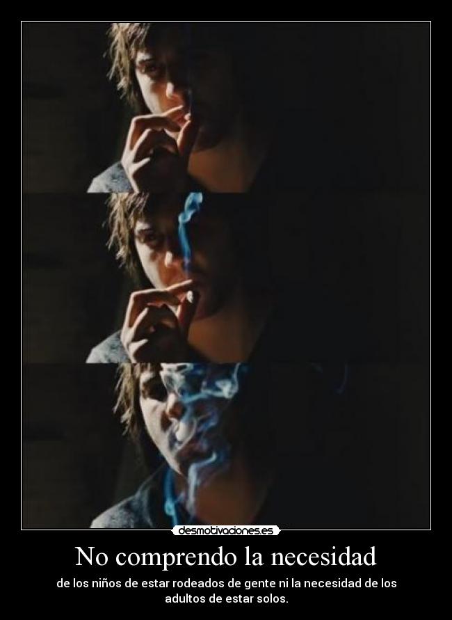No comprendo la necesidad - de los niños de estar rodeados de gente ni la necesidad de los adultos de estar solos.
