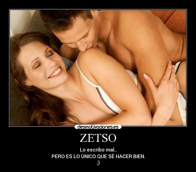 ZETSO - Lo escribo mal..
PERO ES LO ÙNICO QUE SÈ HACER BIEN.
;)