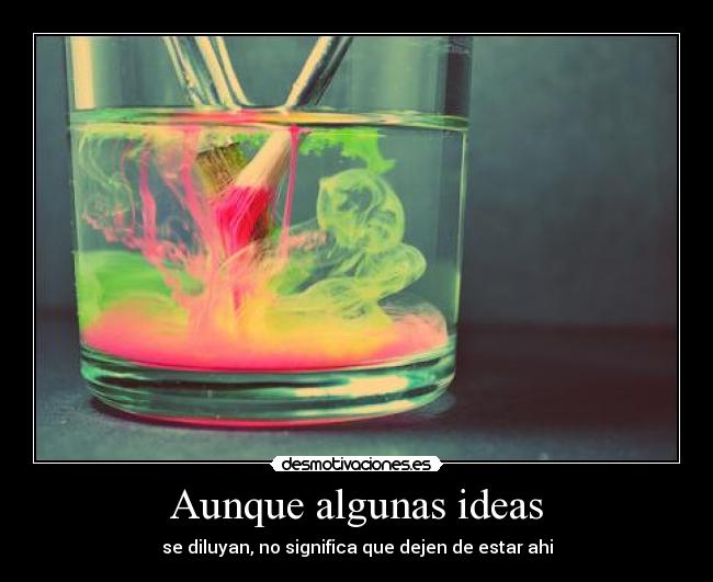 Aunque algunas ideas - se diluyan, no significa que dejen de estar ahi