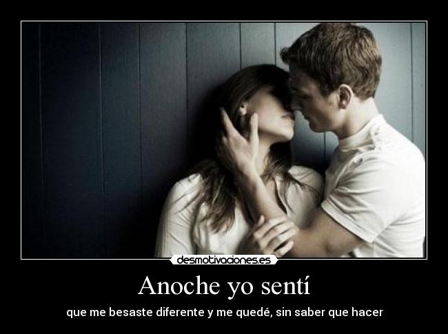 Anoche yo sentí - que me besaste diferente y me quedé, sin saber que hacer