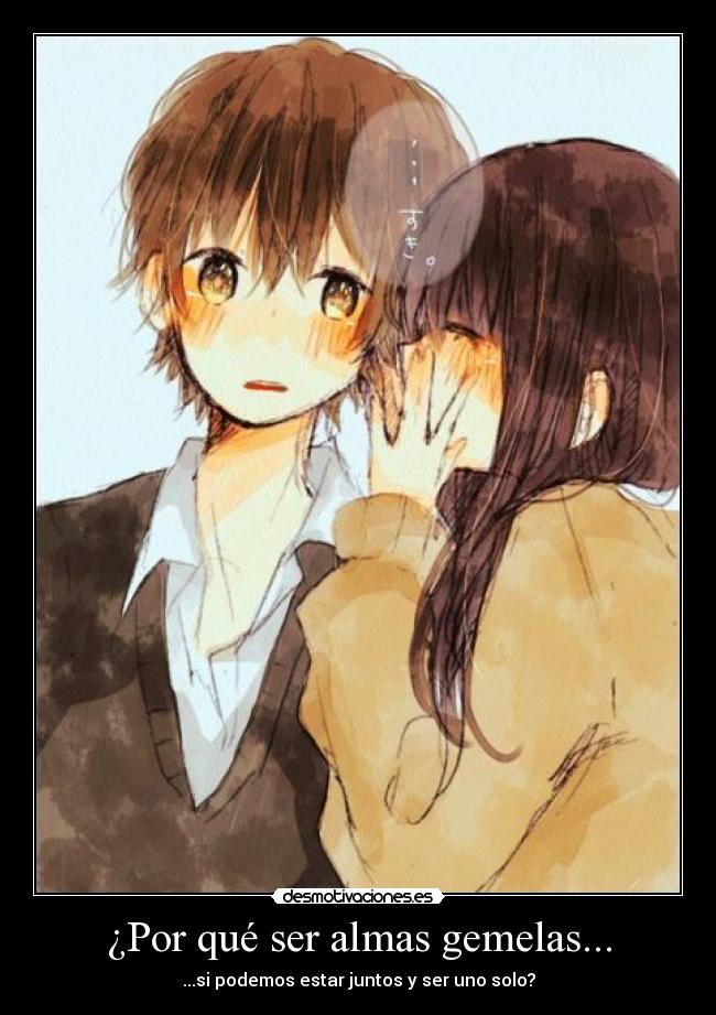 ¿Por qué ser almas gemelas... - ...si podemos estar juntos y ser uno solo?